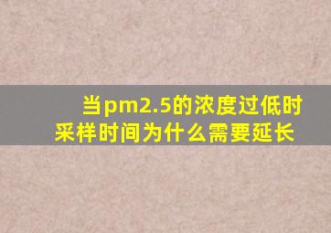 当pm2.5的浓度过低时 采样时间为什么需要延长